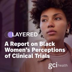 Layered: A Report on Black Women's Perceptions of Clinical Trials - GCI Health with 